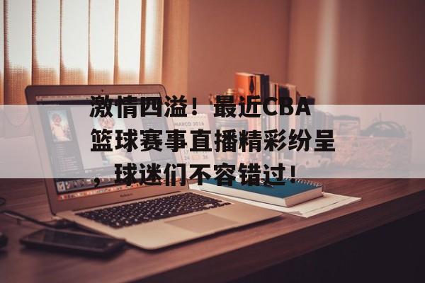 激情四溢!最近CBA篮球赛事直播精彩纷呈,球迷们不容错过! 激情四溢!最近CBA篮球赛事直播精彩纷呈,球迷们不容错过!