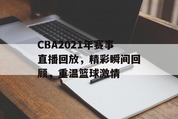 CBA2021年赛事直播回放,精彩瞬间回顾,重温篮球激情 CBA2021年赛事直播回放,精彩瞬间回顾,重温篮球激情