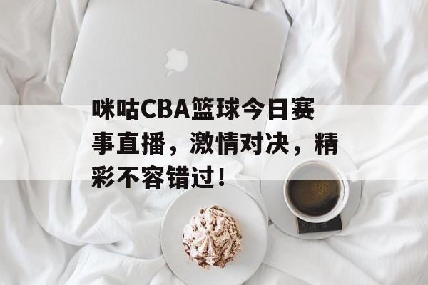 咪咕CBA篮球今日赛事直播,激情对决,精彩不容错过! 咪咕CBA篮球今日赛事直播,激情对决,精彩不容错过!