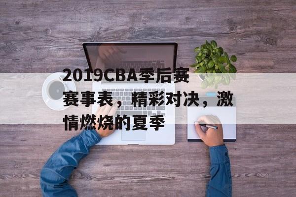 2019CBA季后赛赛事表,精彩对决,激情燃烧的夏季 2019CBA季后赛赛事表,精彩对决,激情燃烧的夏季