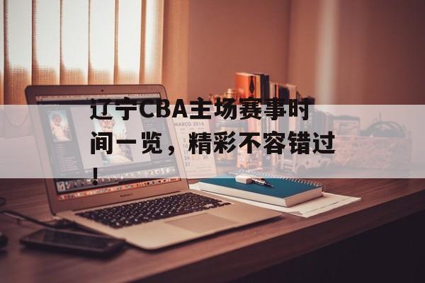 辽宁CBA主场赛事时间一览,精彩不容错过! 辽宁CBA主场赛事时间一览,精彩不容错过!
