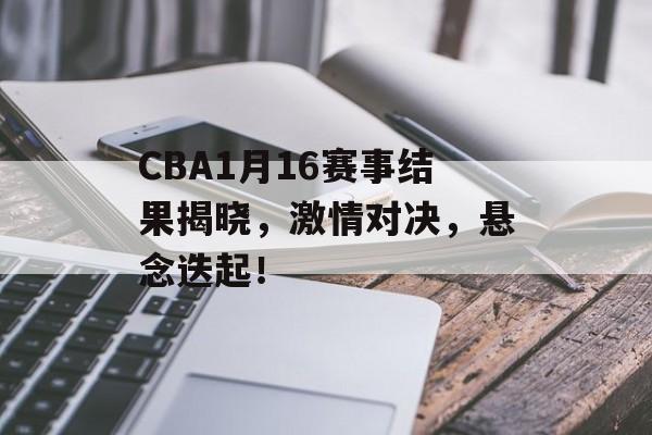 CBA1月16赛事结果揭晓,激情对决,悬念迭起! CBA1月16赛事结果揭晓,激情对决,悬念迭起!