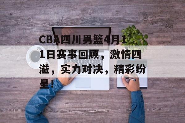 CBA四川男篮4月11日赛事回顾,激情四溢,实力对决,精彩纷呈! CBA四川男篮4月11日赛事回顾,激情四溢,实力对决,精彩纷呈!