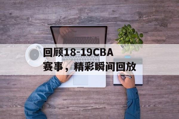 回顾18-19CBA赛事，精彩瞬间回放
