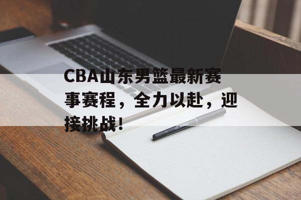 CBA山东男篮最新赛事赛程,全力以赴,迎接挑战! CBA山东男篮最新赛事赛程,全力以赴,迎接挑战!