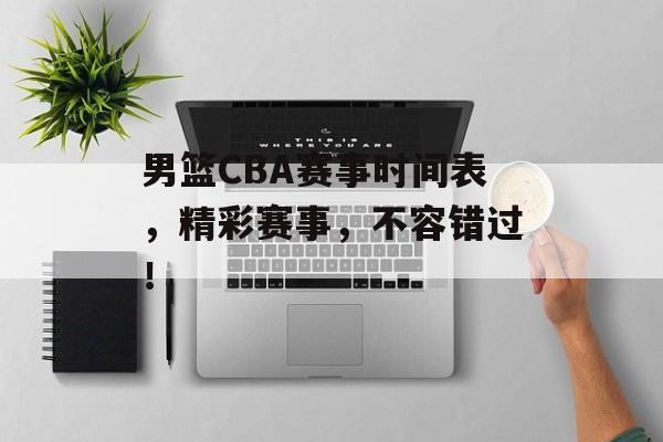 男篮CBA赛事时间表,精彩赛事,不容错过! 男篮CBA赛事时间表,精彩赛事,不容错过!