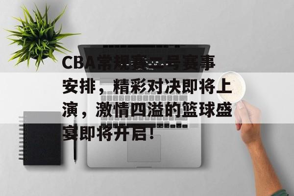 CBA常规赛二号赛事安排,精彩对决即将上演,激情四溢的篮球盛宴即将开启! CBA常规赛二号赛事安排,精彩对决即将上演,激情四溢的篮球盛宴即将开启!